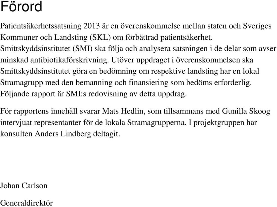 Utöver uppdraget i överenskommelsen ska Smittskyddsinstitutet göra en bedömning om respektive landsting har en lokal Stramagrupp med den bemanning och finansiering som bedöms