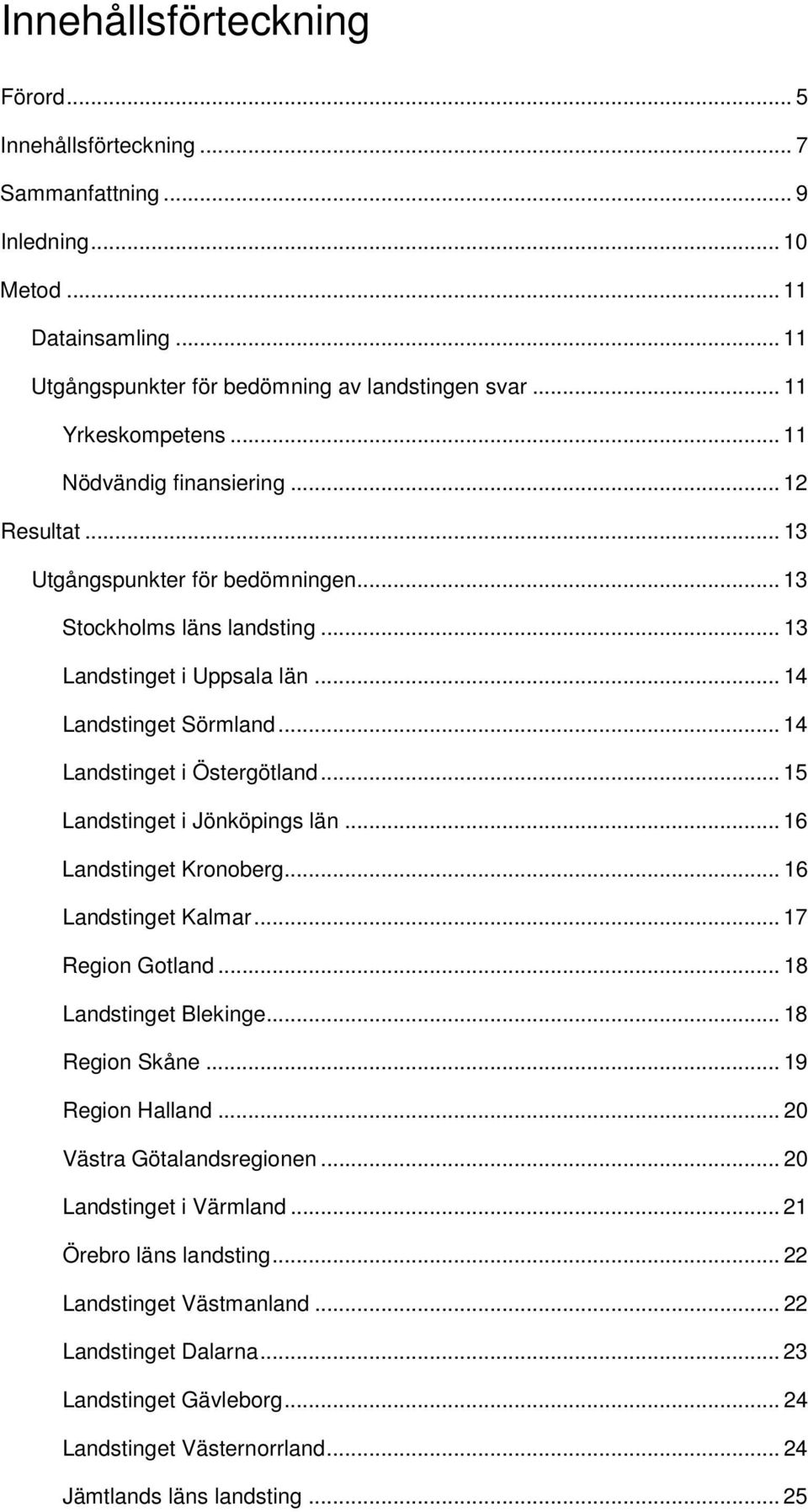 .. 14 Landstinget i Östergötland... 15 Landstinget i Jönköpings län... 16 Landstinget Kronoberg... 16 Landstinget Kalmar... 17 Region Gotland... 18 Landstinget Blekinge... 18 Region Skåne.