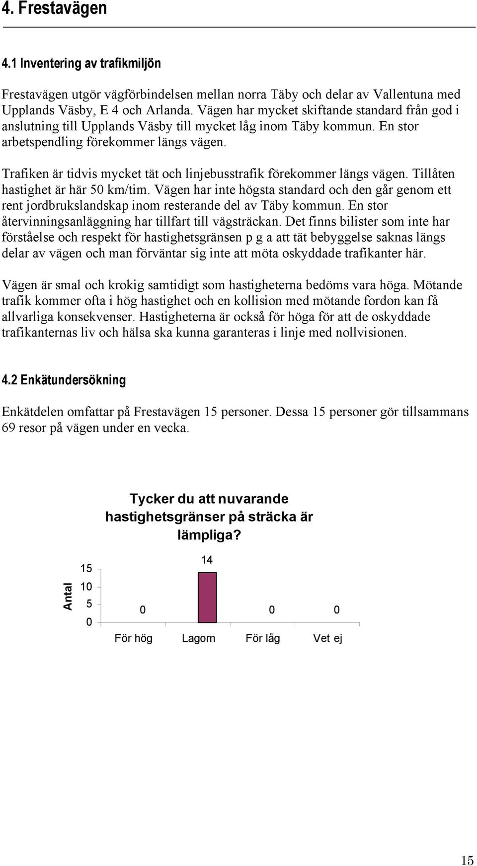 Trafiken är tidvis mycket tät och linjebusstrafik förekommer längs vägen. Tillåten hastighet är här km/tim.