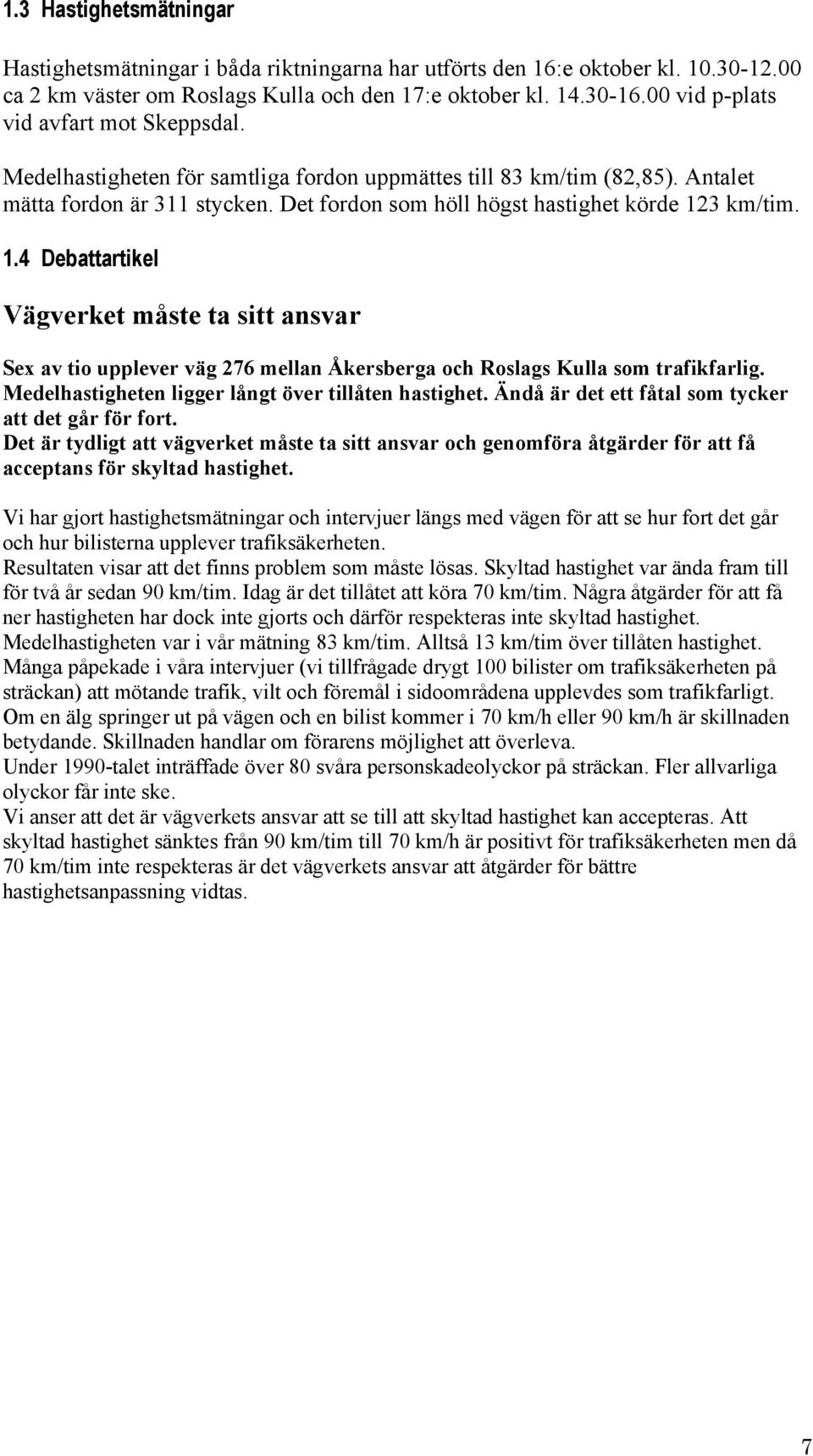 km/tim. 1. Debattartikel Vägverket måste ta sitt ansvar Sex av tio upplever väg 7 mellan Åkersberga och Roslags Kulla som trafikfarlig. Medelhastigheten ligger långt över tillåten hastighet.