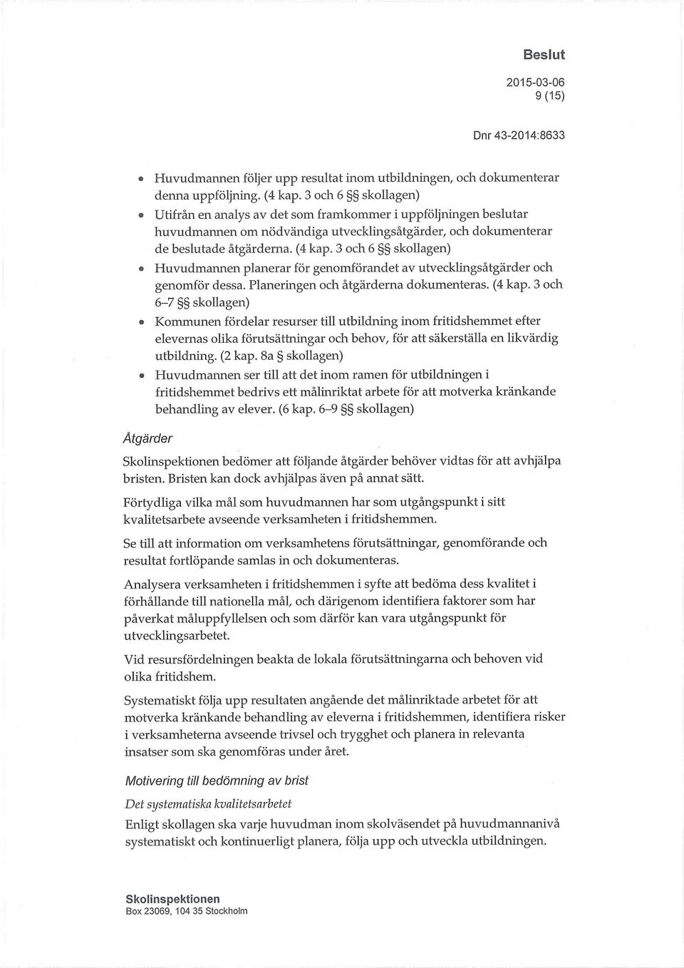 3 och 6 g skollagen) Huvudmarmen planerar för genomförandet av utvecklingsåtgärder och genomför dessa. Planeringen och åtgärderna dokumenteras. (4 kap.