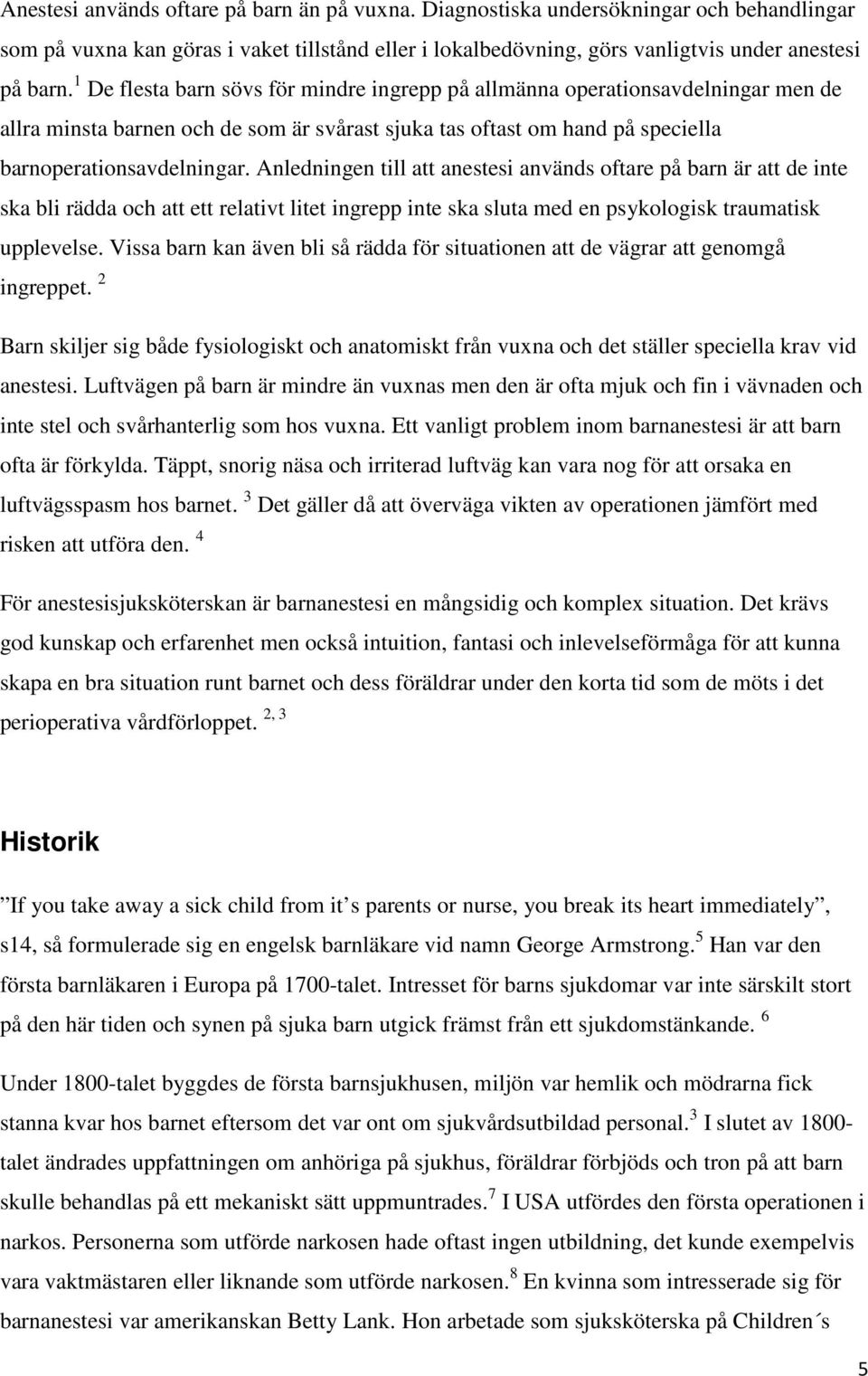 Anledningen till att anestesi används oftare på barn är att de inte ska bli rädda och att ett relativt litet ingrepp inte ska sluta med en psykologisk traumatisk upplevelse.