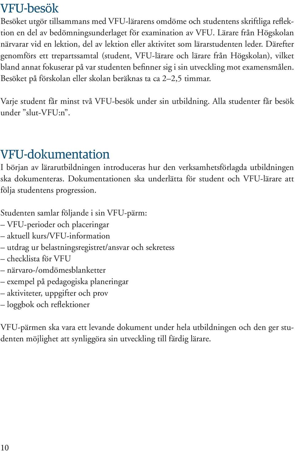 Därefter genomförs ett trepartssamtal (student, VFU-lärare och lärare från Högskolan), vilket bland annat fokuserar på var studenten befinner sig i sin utveckling mot examensmålen.