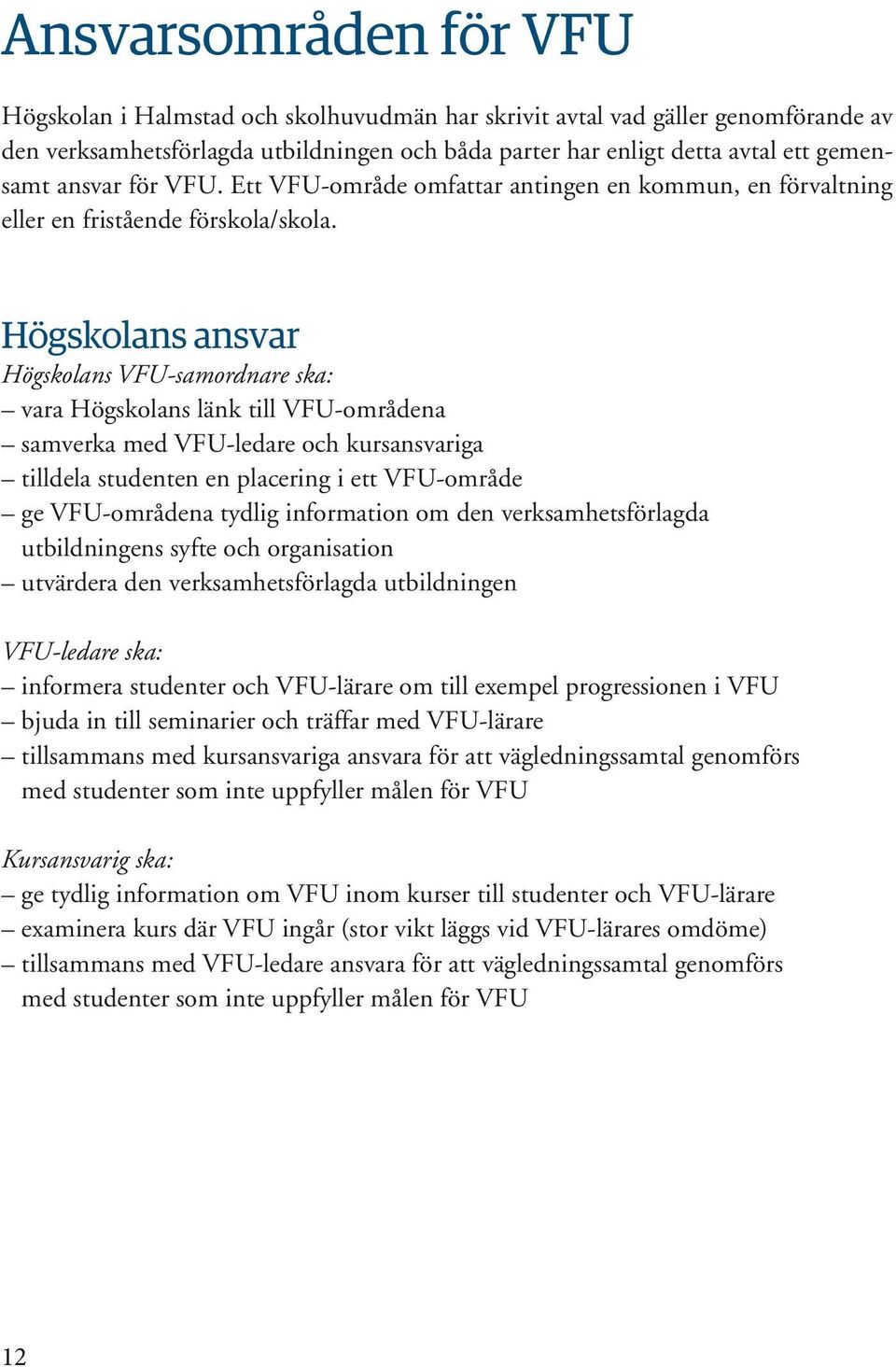 Högskolans ansvar Högskolans VFU-samordnare ska: vara Högskolans länk till VFU-områdena samverka med VFU-ledare och kursansvariga tilldela studenten en placering i ett VFU-område ge VFU-områdena