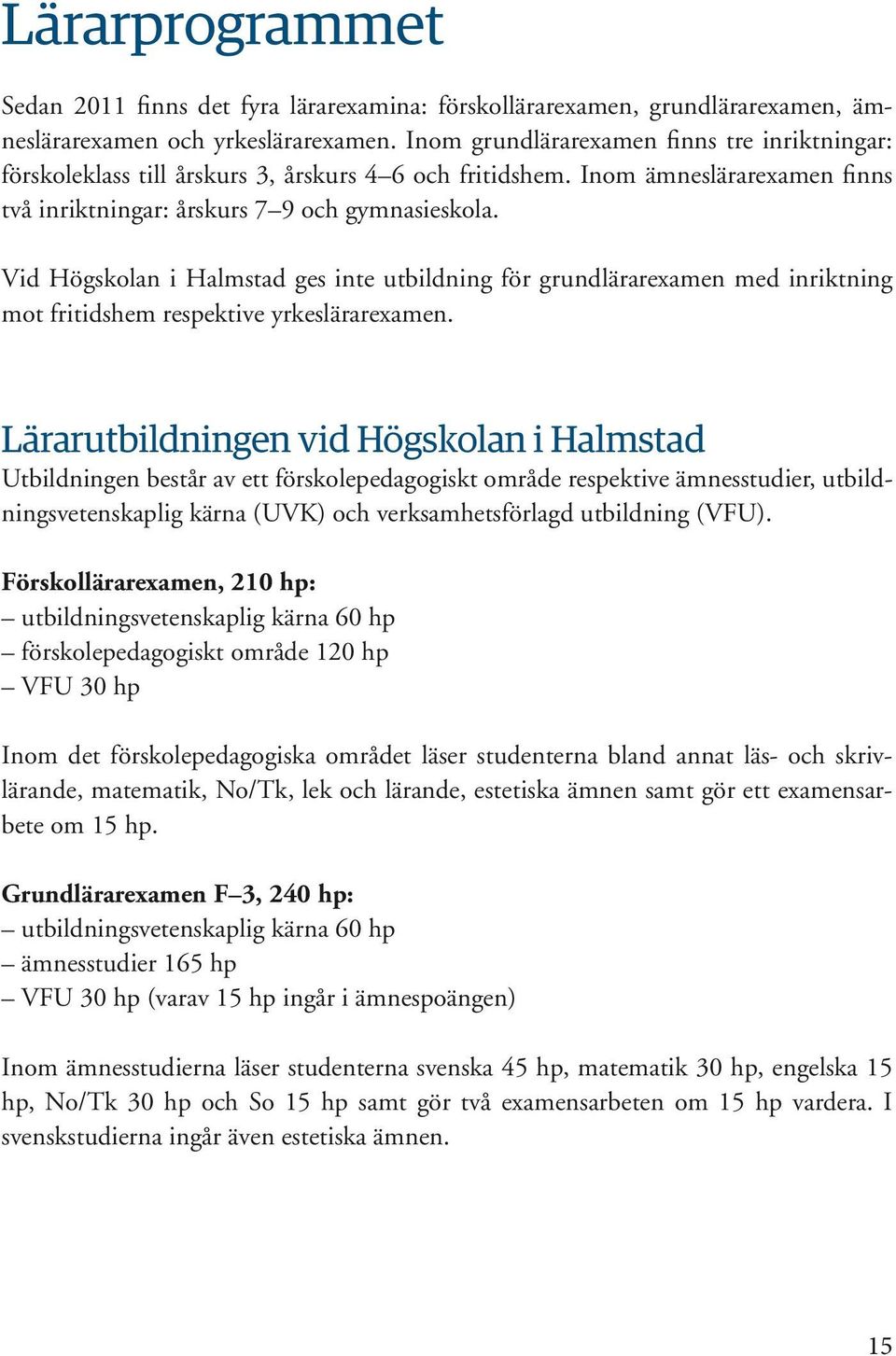 Vid Högskolan i Halmstad ges inte utbildning för grundlärarexamen med inriktning mot fritidshem respektive yrkeslärarexamen.