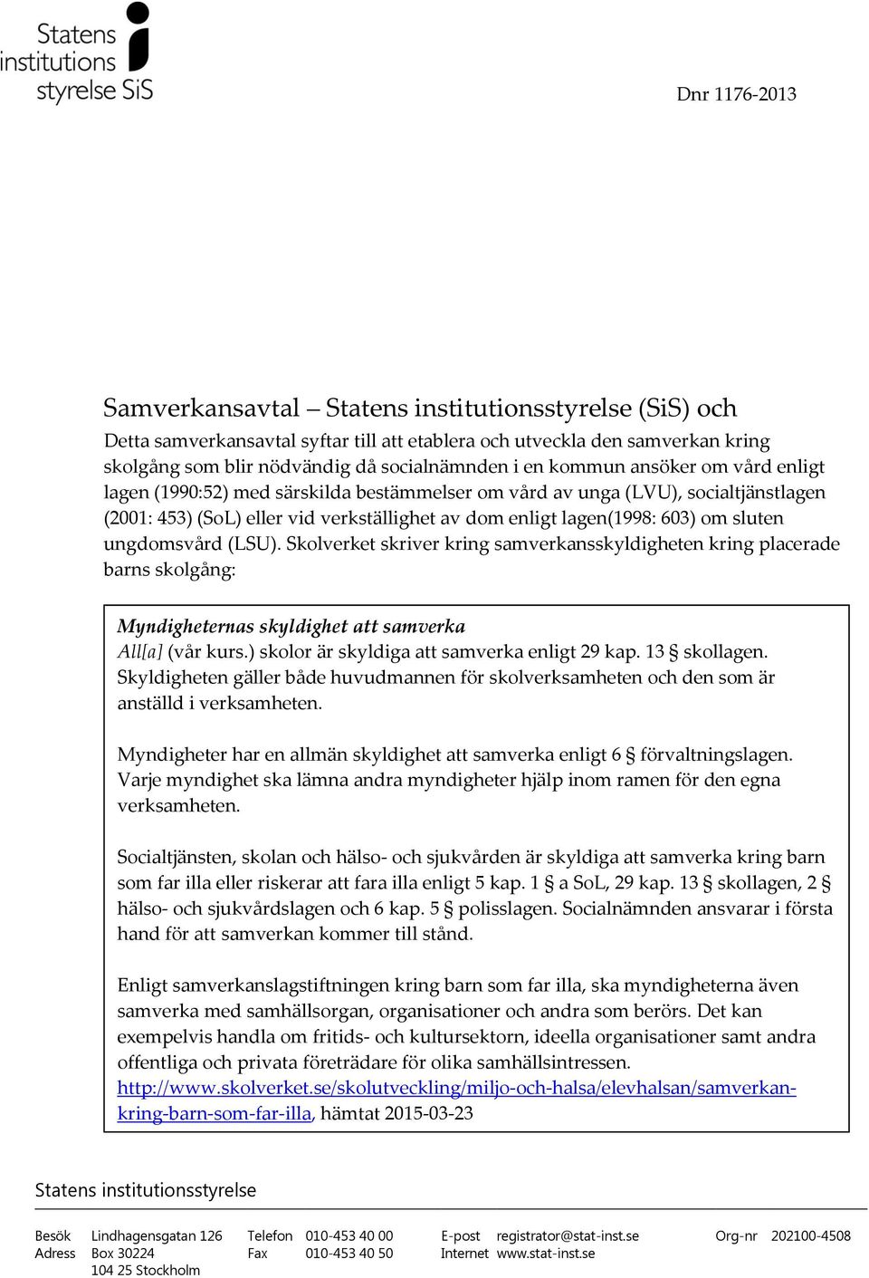 (LSU). Skolverket skriver kring samverkansskyldigheten kring placerade barns skolgång: Myndigheternas skyldighet att samverka All[a] (vår kurs.) skolor är skyldiga att samverka enligt 29 kap.