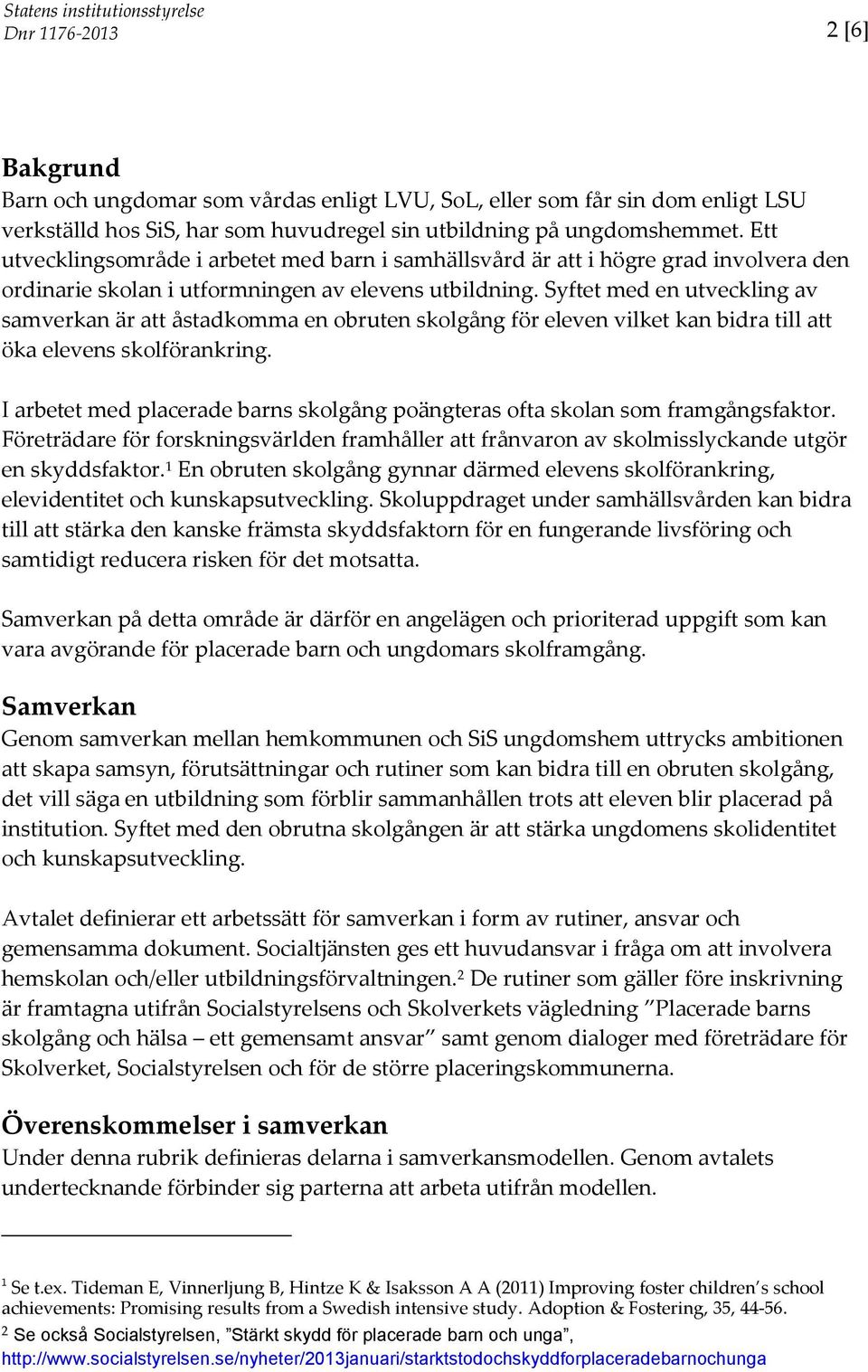 Syftet med en utveckling av samverkan är att åstadkomma en obruten skolgång för eleven vilket kan bidra till att öka elevens skolförankring.