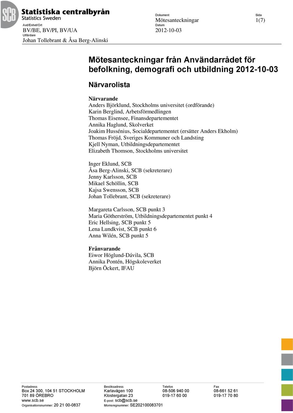 Skolverket Joakim Hussénius, Socialdepartementet (ersätter Anders Ekholm) Thomas Fröjd, Sveriges Kommuner och Landsting Kjell Nyman, Utbildningsdepartementet Elizabeth Thomson, Stockholms universitet