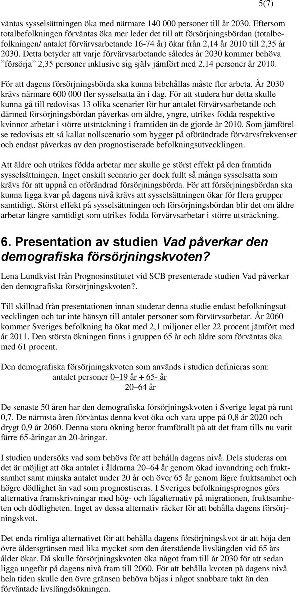 Detta betyder att varje förvärvsarbetande således år 2030 kommer behöva försörja 2,35 personer inklusive sig själv jämfört med 2,14 personer år 2010.