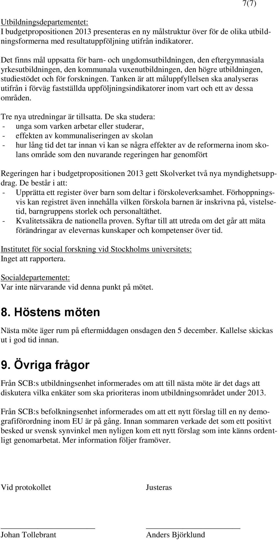 Tanken är att måluppfyllelsen ska analyseras utifrån i förväg fastställda uppföljningsindikatorer inom vart och ett av dessa områden. Tre nya utredningar är tillsatta.