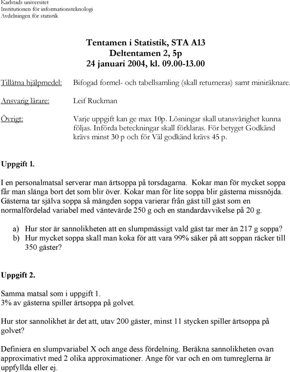 Lösningar skall utansvårighet kunna följas. Införda beteckningar skall förklaras. För betyget Godkänd krävs minst 30 p och för Väl godkänd krävs 45 p. Uppgift 1.