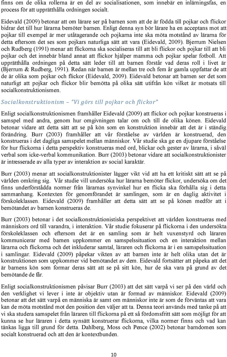Enligt denna syn bör lärare ha en acceptans mot att pojkar till exempel är mer utåtagerande och pojkarna inte ska möta motstånd av lärarna för detta eftersom det ses som pojkars naturliga sätt att