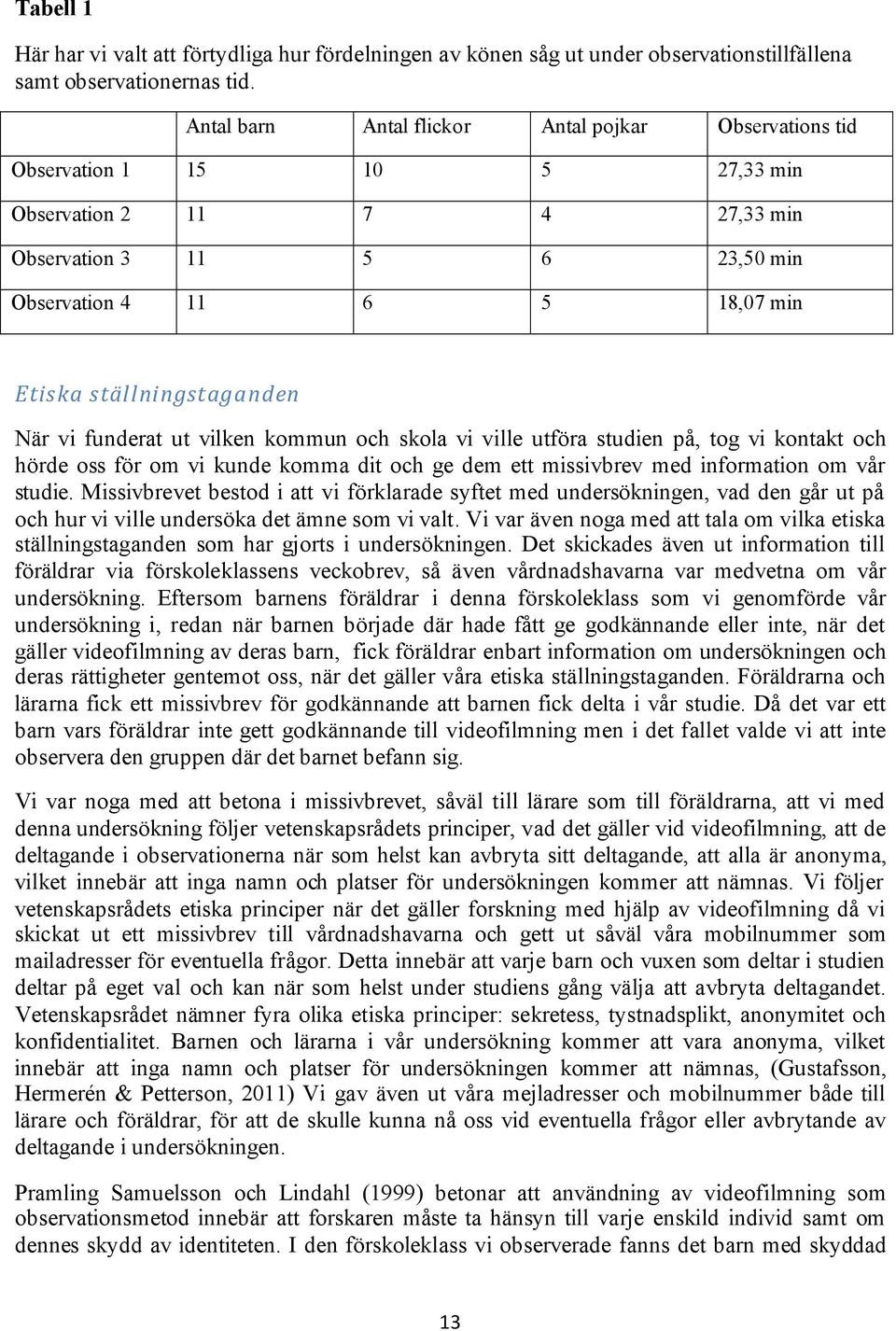 ställningstaganden När vi funderat ut vilken kommun och skola vi ville utföra studien på, tog vi kontakt och hörde oss för om vi kunde komma dit och ge dem ett missivbrev med information om vår