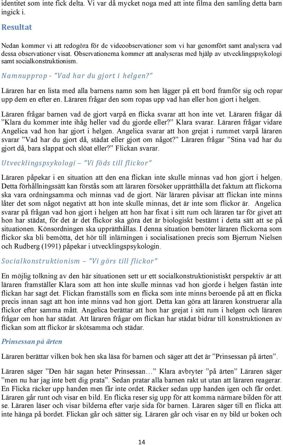 Observationerna kommer att analyseras med hjälp av utvecklingspsykologi samt socialkonstruktionism. Namnupprop - Vad har du gjort i helgen?