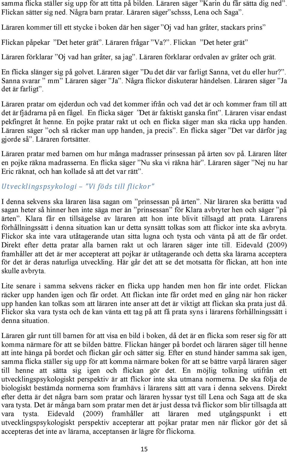 . Flickan Det heter grät Läraren förklarar Oj vad han gråter, sa jag. Läraren förklarar ordvalen av gråter och grät. En flicka slänger sig på golvet.