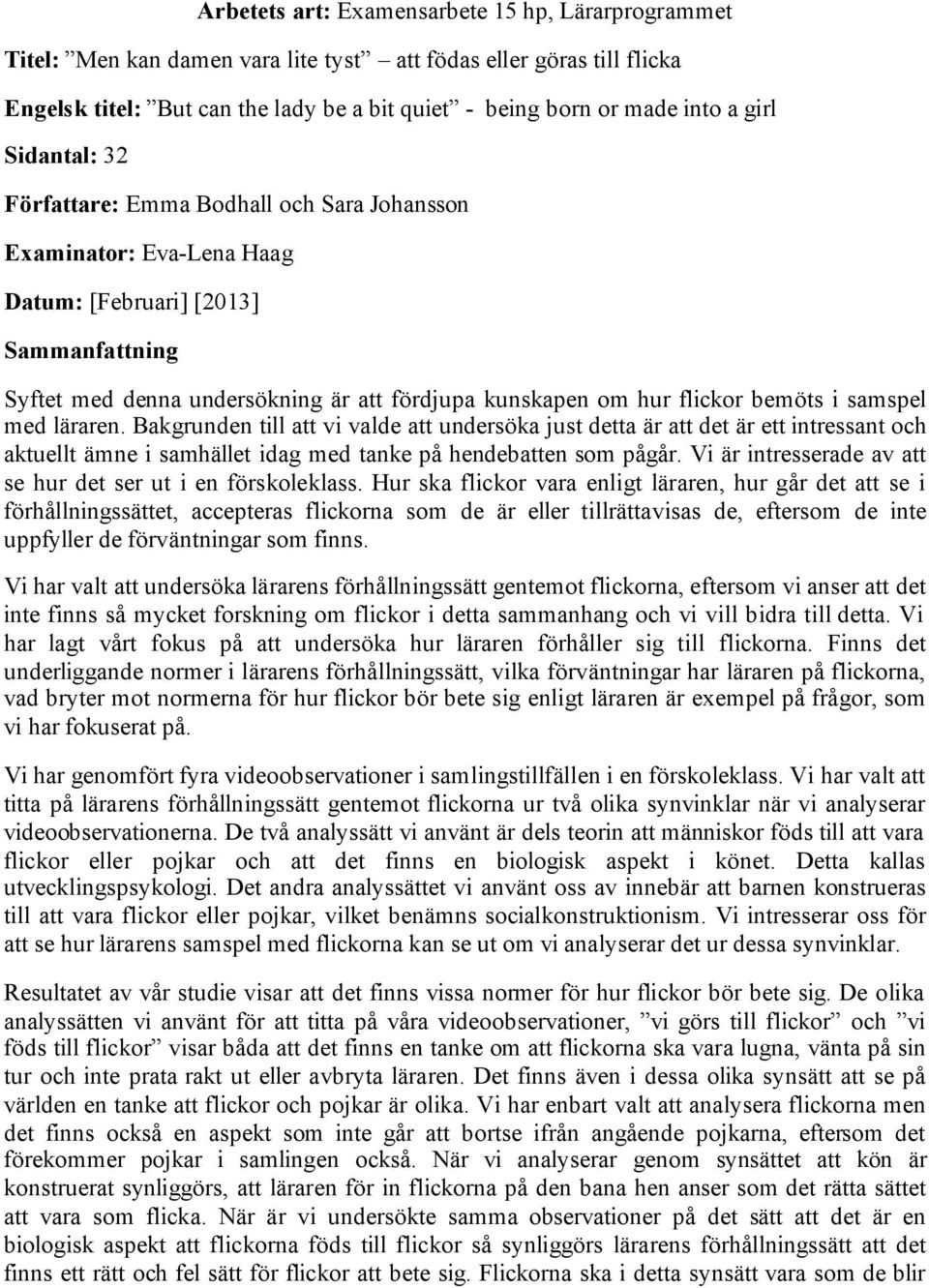 bemöts i samspel med läraren. Bakgrunden till att vi valde att undersöka just detta är att det är ett intressant och aktuellt ämne i samhället idag med tanke på hendebatten som pågår.