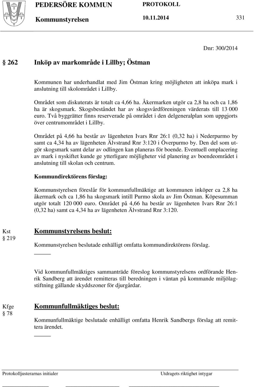 Området som diskuterats är totalt ca 4,66 ha. Åkermarken utgör ca 2,8 ha och ca 1,86 ha är skogsmark. Skogsbeståndet har av skogsvårdföreningen värderats till 13 000 euro.