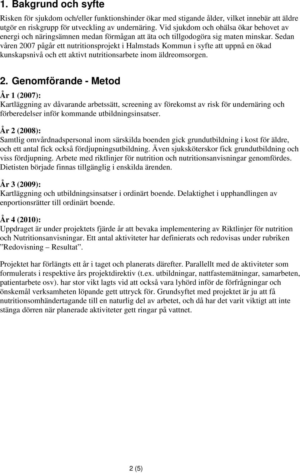 Sedan våren 2007 pågår ett nutritionsprojekt i Halmstads Kommun i syfte att uppnå en ökad kunskapsnivå och ett aktivt nutritionsarbete inom äldreomsorgen. 2. Genomförande - Metod År 1 (2007): Kartläggning av dåvarande arbetssätt, screening av förekomst av risk för undernäring och förberedelser inför kommande utbildningsinsatser.
