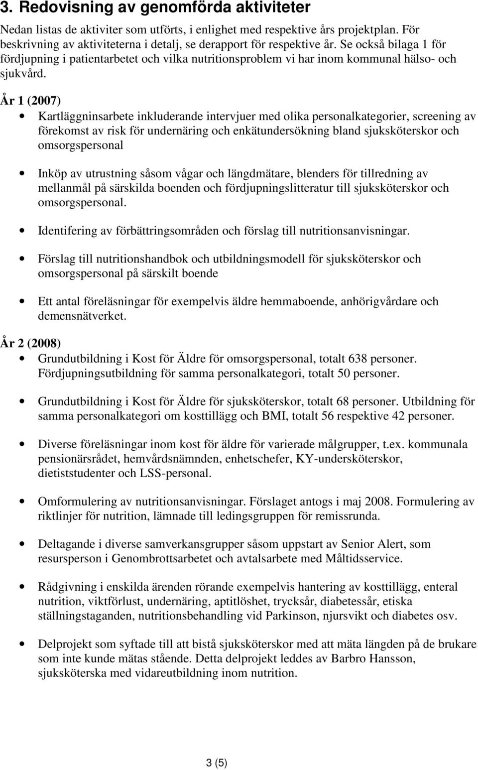 År 1 (2007) Kartläggninsarbete inkluderande intervjuer med olika personalkategorier, screening av förekomst av risk för undernäring och enkätundersökning bland sjuksköterskor och omsorgspersonal