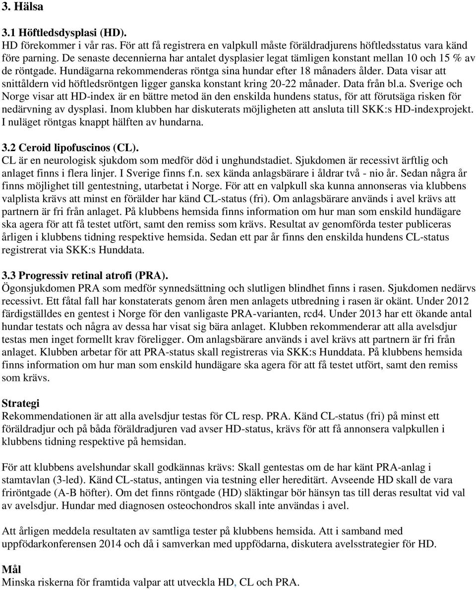 Data visar att snittåldern vid höftledsröntgen ligger ganska konstant kring 20-22 månader. Data från bl.a. Sverige och Norge visar att HD-index är en bättre metod än den enskilda hundens status, för att förutsäga risken för nedärvning av dysplasi.