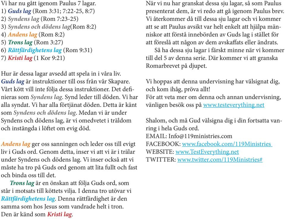 (1 Kor 9:21) Hur är dessa lagar avsedd att spela in i våra liv. Guds lag är instruktioner till oss från vår Skapare. Vårt kött vill inte följa dessa instruktioner. Det definieras som Syndens lag.