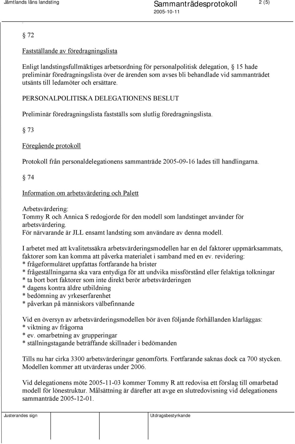 73 Föregående protokoll Protokoll från personaldelegationens sammanträde 2005-09-16 lades till handlingarna.