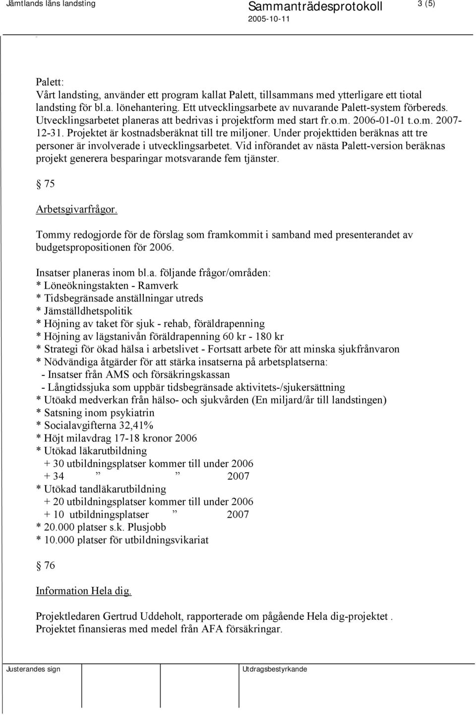 Under projekttiden beräknas att tre personer är involverade i utvecklingsarbetet. Vid införandet av nästa Palett-version beräknas projekt generera besparingar motsvarande fem tjänster.