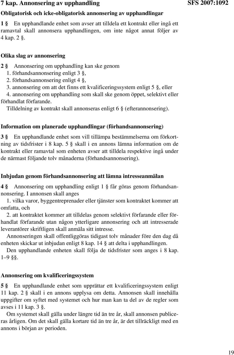 upphandlingen, om inte något annat följer av 4 kap. 2. SFS 2007:1092 Olika slag av annonsering 2 Annonsering om upphandling kan ske genom 1. förhandsannonsering enligt 3, 2.