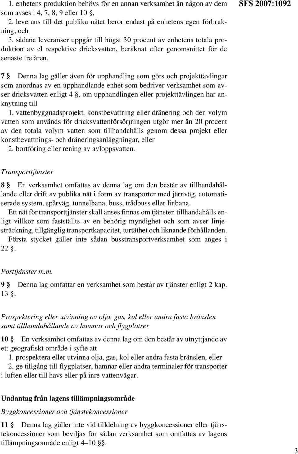 SFS 2007:1092 7 Denna lag gäller även för upphandling som görs och projekttävlingar som anordnas av en upphandlande enhet som bedriver verksamhet som avser dricksvatten enligt 4, om upphandlingen