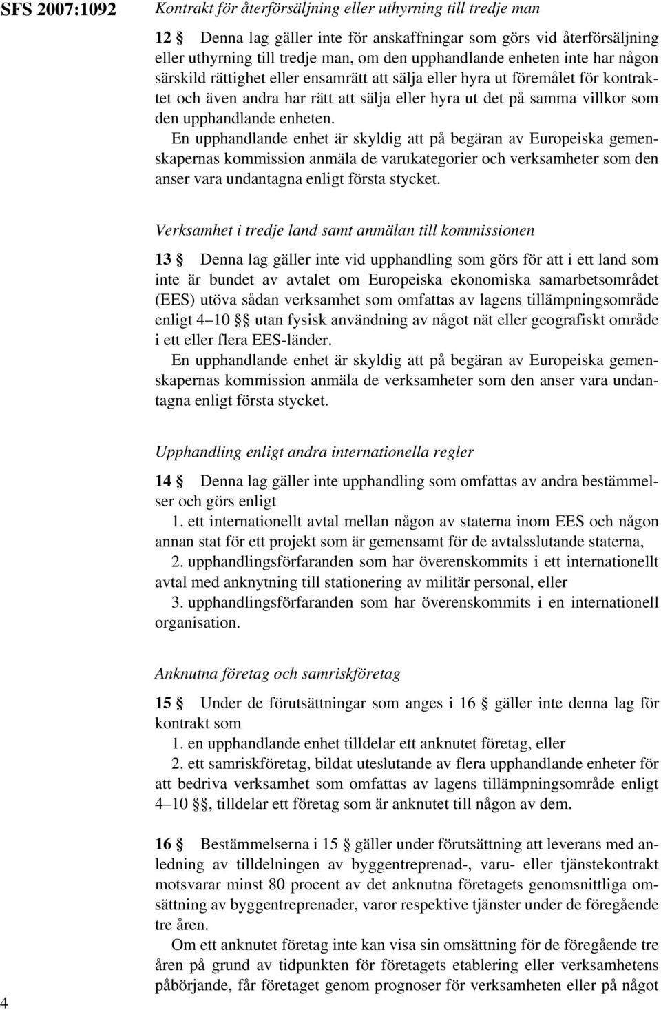 enheten. En upphandlande enhet är skyldig att på begäran av Europeiska gemenskapernas kommission anmäla de varukategorier och verksamheter som den anser vara undantagna enligt första stycket.