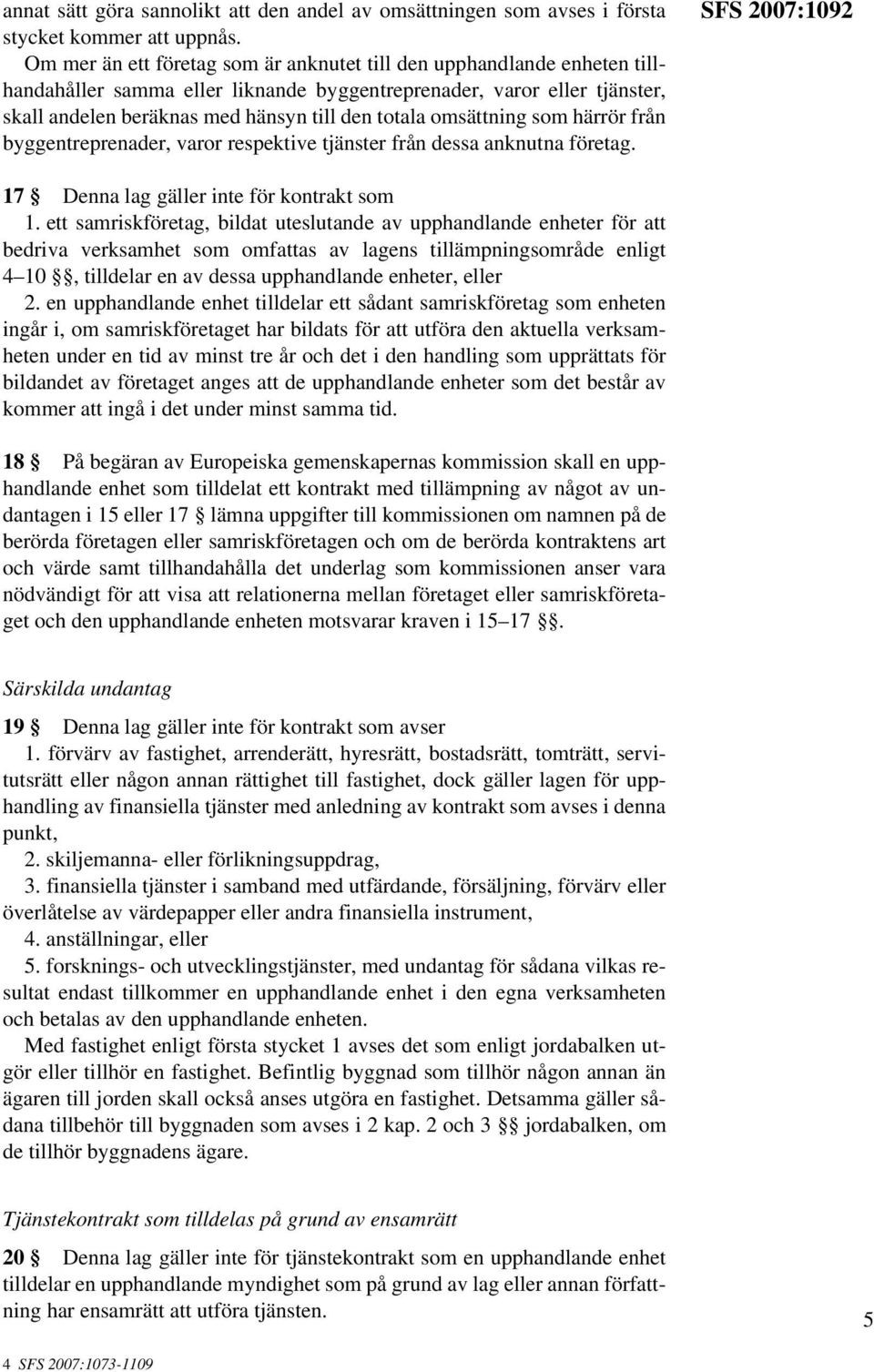 omsättning som härrör från byggentreprenader, varor respektive tjänster från dessa anknutna företag. SFS 2007:1092 17 Denna lag gäller inte för kontrakt som 1.