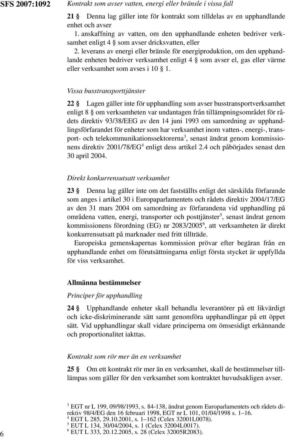 leverans av energi eller bränsle för energiproduktion, om den upphandlande enheten bedriver verksamhet enligt 4 som avser el, gas eller värme eller verksamhet som avses i 10 1.