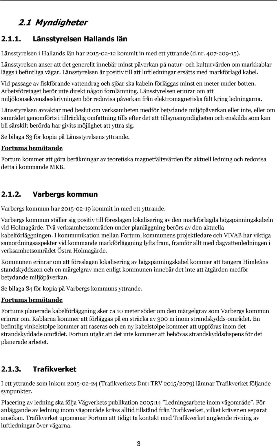 Länsstyrelsen är positiv till att luftledningar ersätts med markförlagd kabel. Vid passage av fiskförande vattendrag och sjöar ska kabeln förläggas minst en meter under botten.