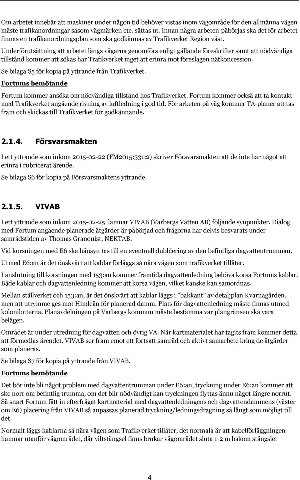 Underförutsättning att arbetet längs vägarna genomförs enligt gällande föreskrifter samt att nödvändiga tillstånd kommer att sökas har Trafikverket inget att erinra mot föreslagen nätkoncession.