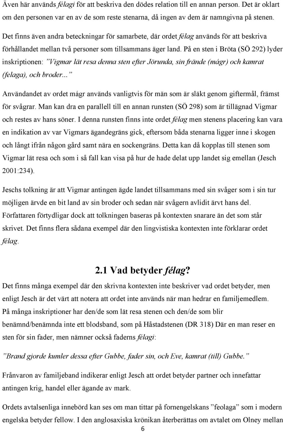 På en sten i Bröta (SÖ 292) lyder inskriptionen: Vigmar lät resa denna sten efter Jörunda, sin frände (mágr) och kamrat (felaga), och broder.