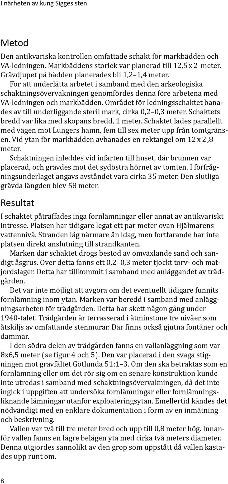 Området för ledningsschaktet banades av till underliggande steril mark, cirka 0,2 0,3 meter. Schaktets bredd var lika med skopans bredd, 1 meter.