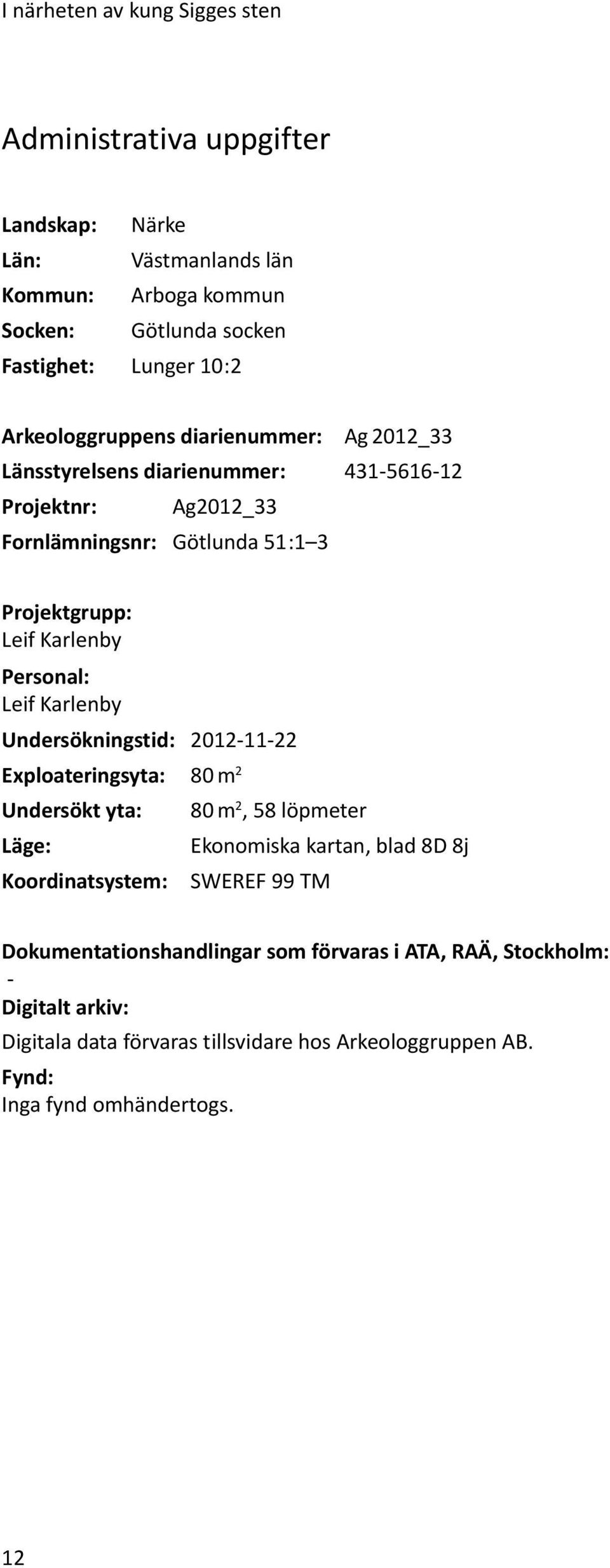 Personal: Leif Karlenby Undersökningstid: 2012-11-22 Exploateringsyta: 80 m 2 Undersökt yta: 80 m 2, 58 löpmeter Läge: Ekonomiska kartan, blad 8D 8j Koordinatsystem: