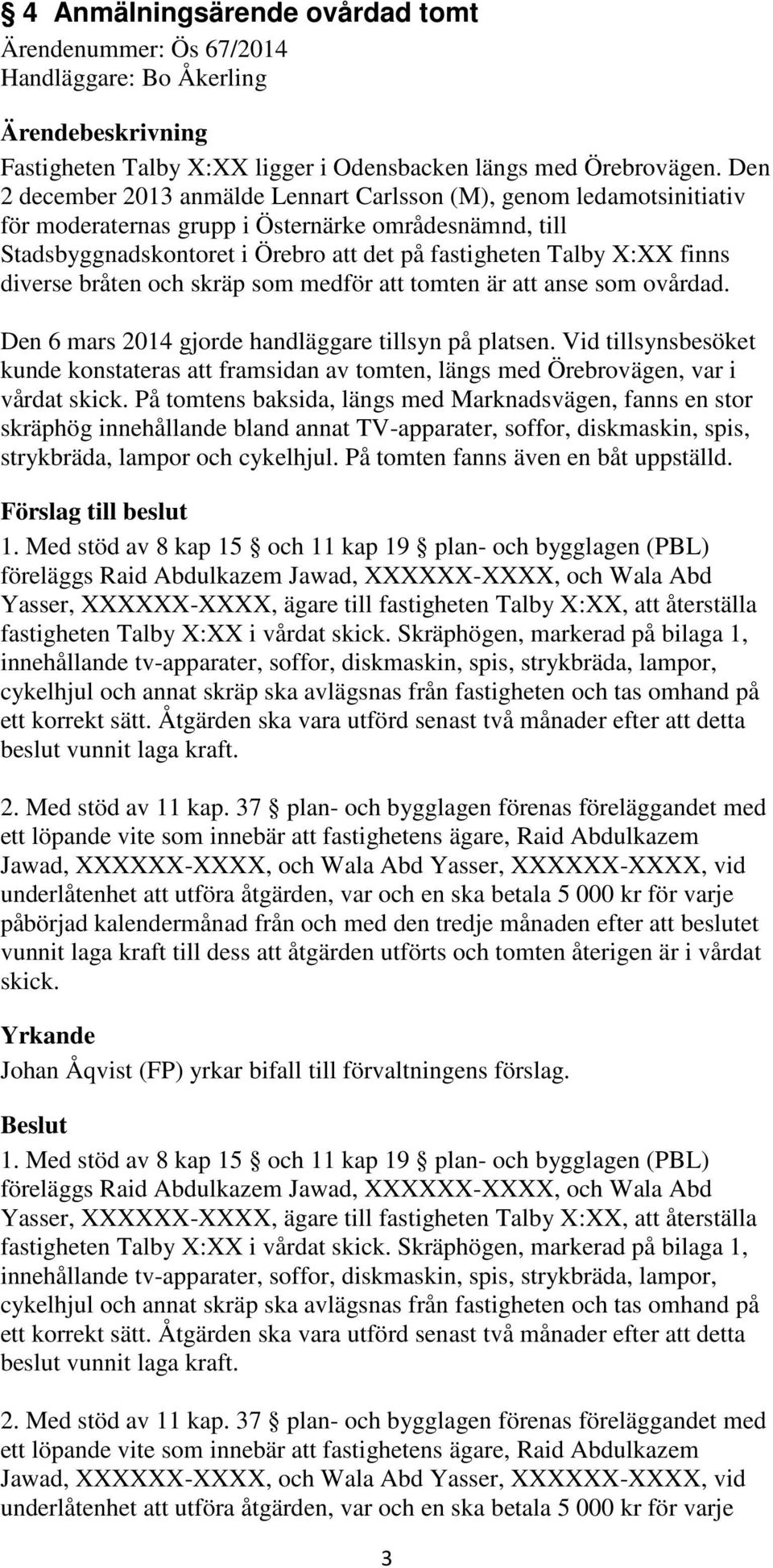 diverse bråten och skräp som medför att tomten är att anse som ovårdad. Den 6 mars 2014 gjorde handläggare tillsyn på platsen.