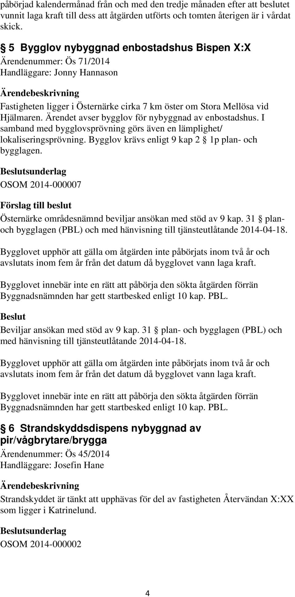 Ärendet avser bygglov för nybyggnad av enbostadshus. I samband med bygglovsprövning görs även en lämplighet/ lokaliseringsprövning. Bygglov krävs enligt 9 kap 2 1p plan- och bygglagen.