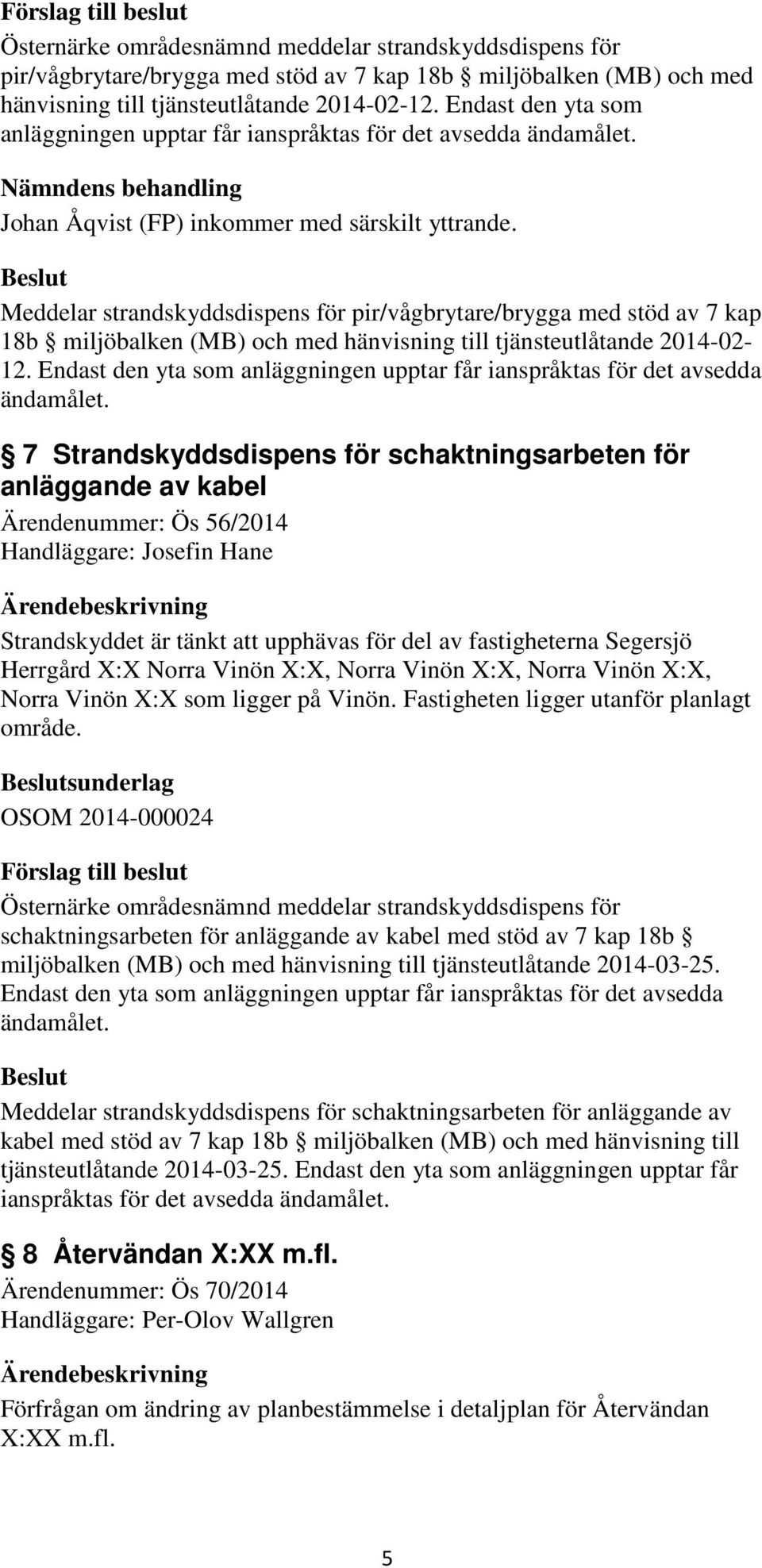 Meddelar strandskyddsdispens för pir/vågbrytare/brygga med stöd av 7 kap 18b miljöbalken (MB) och med hänvisning till tjänsteutlåtande 2014-02- 12.