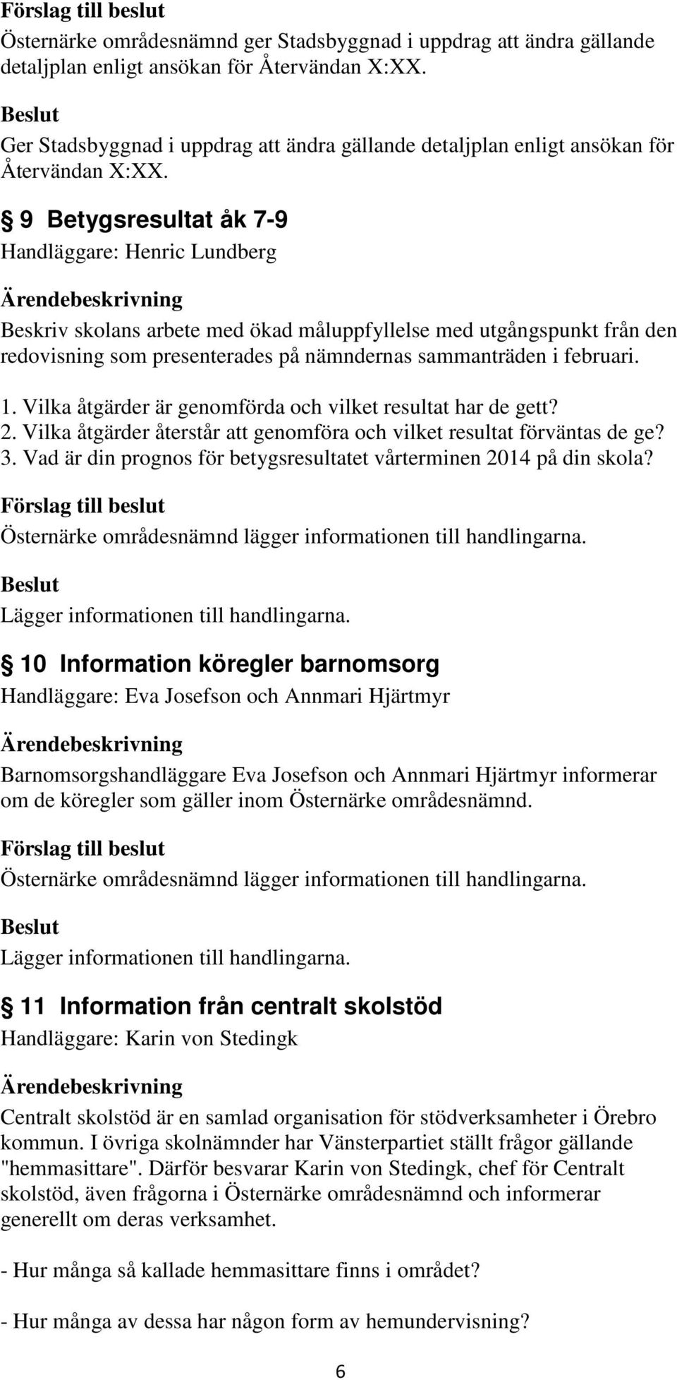 9 Betygsresultat åk 7-9 Handläggare: Henric Lundberg Beskriv skolans arbete med ökad måluppfyllelse med utgångspunkt från den redovisning som presenterades på nämndernas sammanträden i februari. 1.