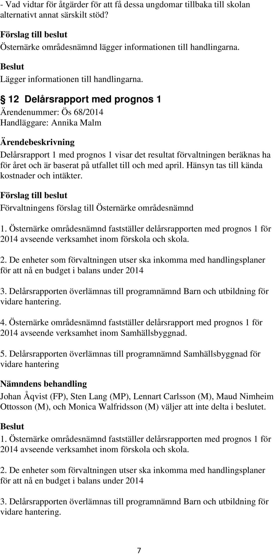 och med april. Hänsyn tas till kända kostnader och intäkter. Förvaltningens förslag till Östernärke områdesnämnd 1.