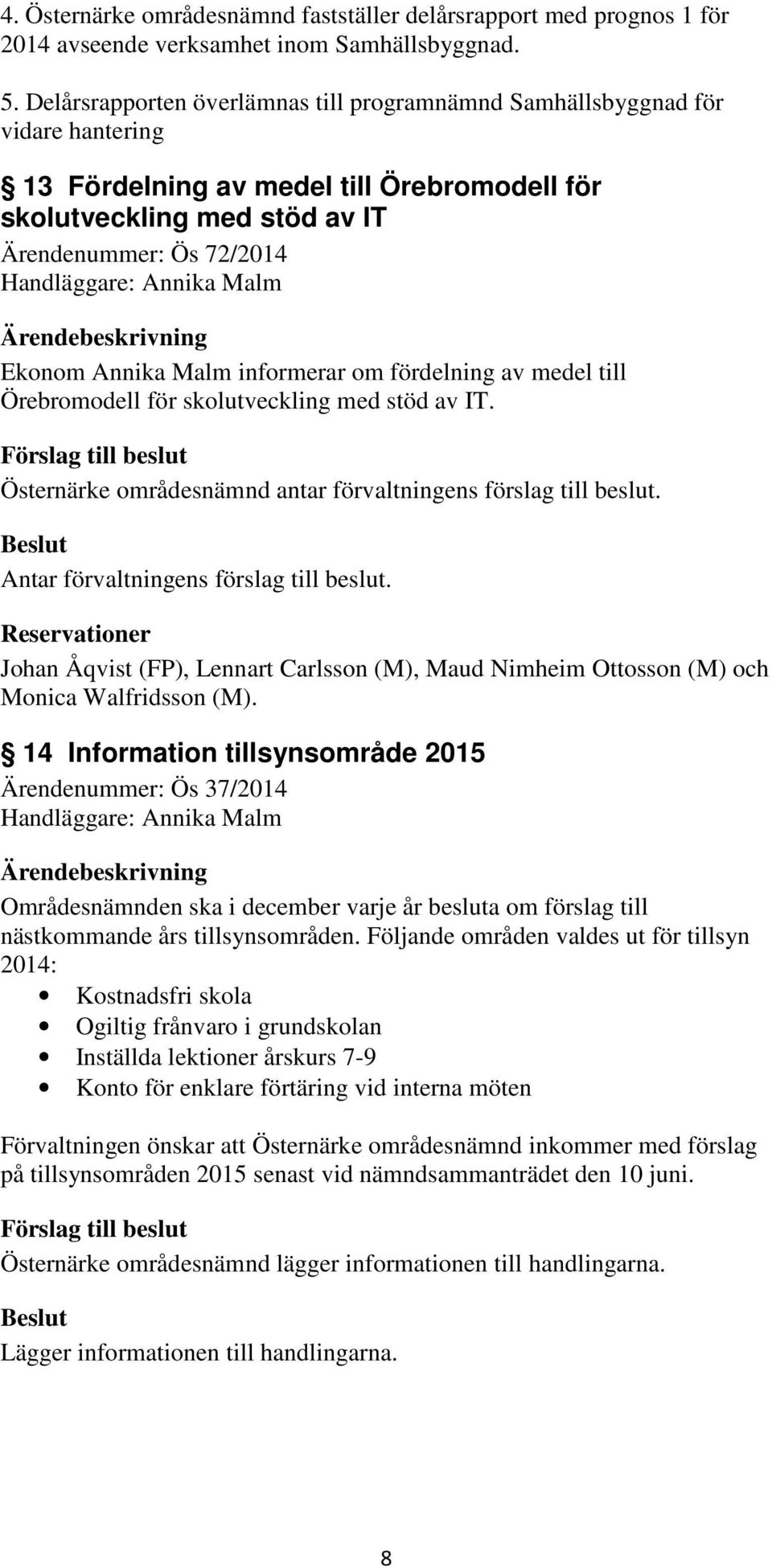 Annika Malm Ekonom Annika Malm informerar om fördelning av medel till Örebromodell för skolutveckling med stöd av IT. Östernärke områdesnämnd antar förvaltningens förslag till beslut.