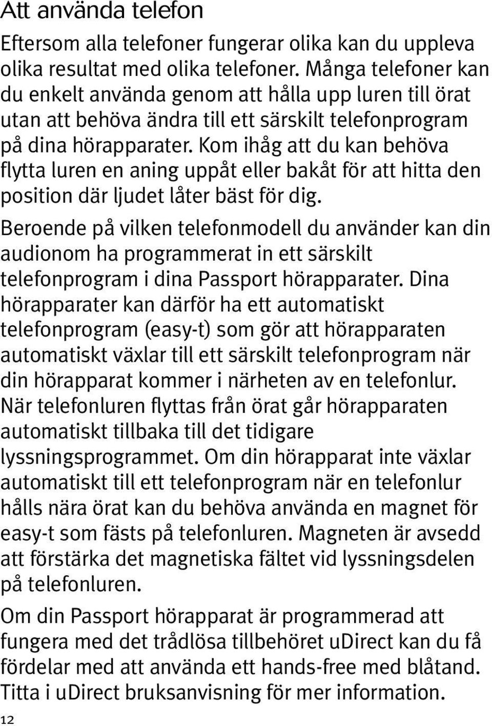 Kom ihåg att du kan behöva flytta luren en aning uppåt eller bakåt för att hitta den position där ljudet låter bäst för dig.