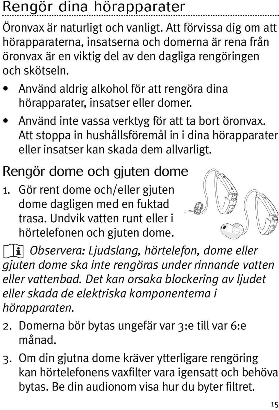 Att stoppa in hushållsföremål in i dina hörapparater eller insatser kan skada dem allvarligt. Rengör dome och gjuten dome 1. Gör rent dome och/eller gjuten dome dagligen med en fuktad trasa.