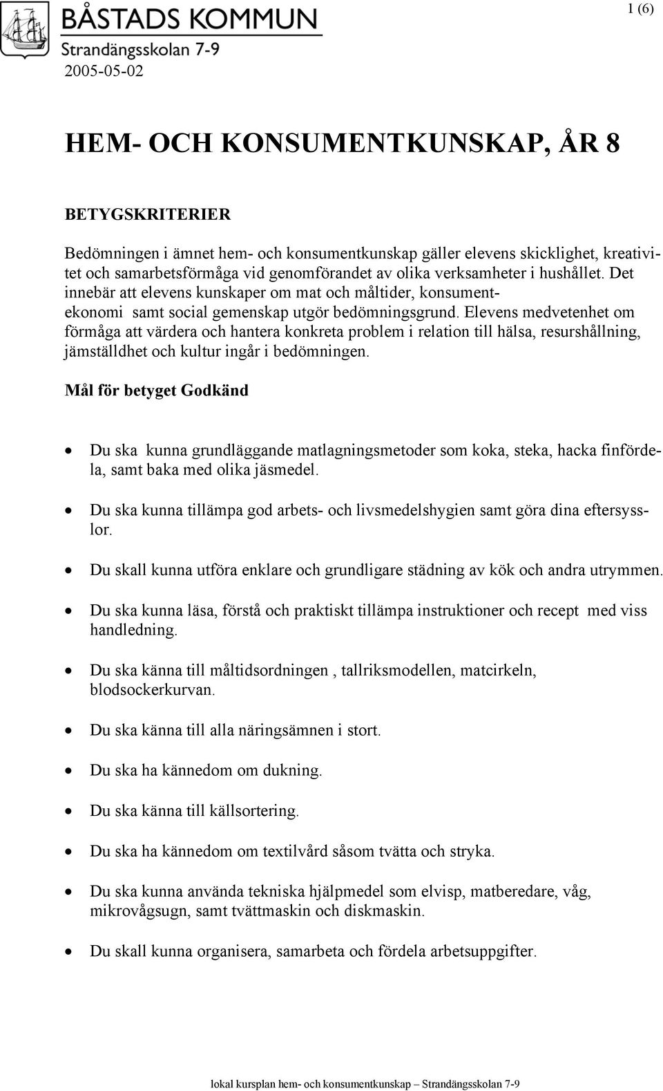 Elevens medvetenhet om förmåga att värdera och hantera konkreta problem i relation till hälsa, resurshållning, jämställdhet och kultur ingår i bedömningen.