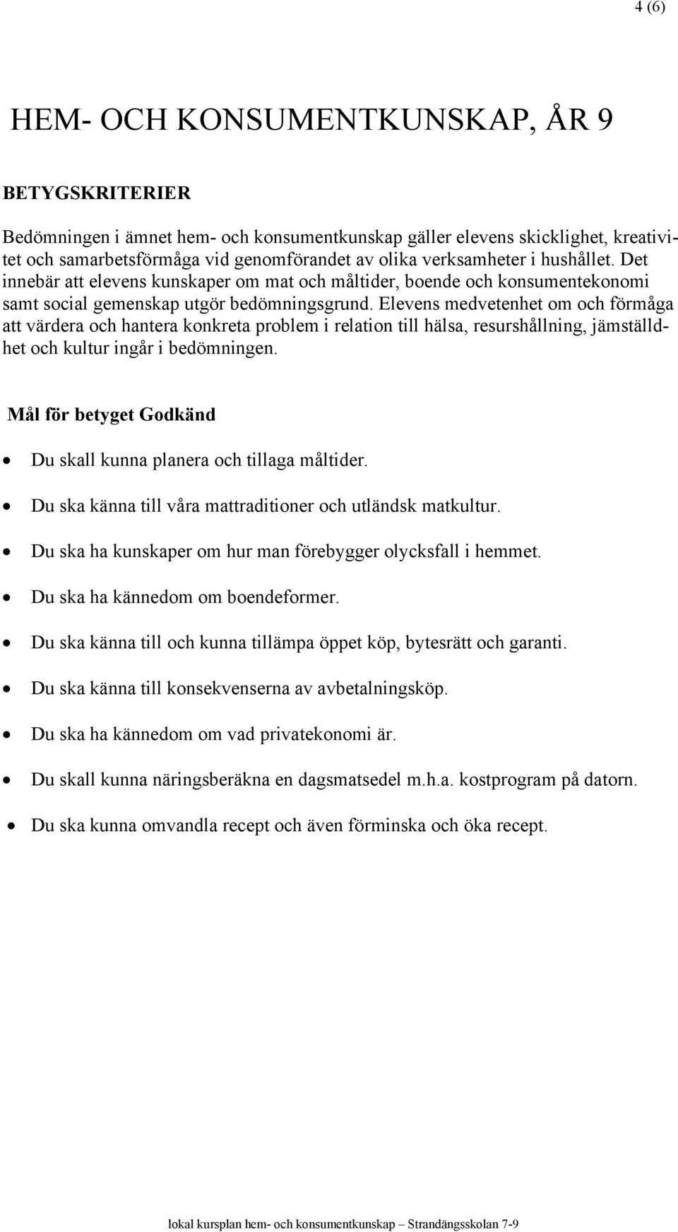 Elevens medvetenhet om och förmåga att värdera och hantera konkreta problem i relation till hälsa, resurshållning, jämställdhet och kultur ingår i bedömningen.