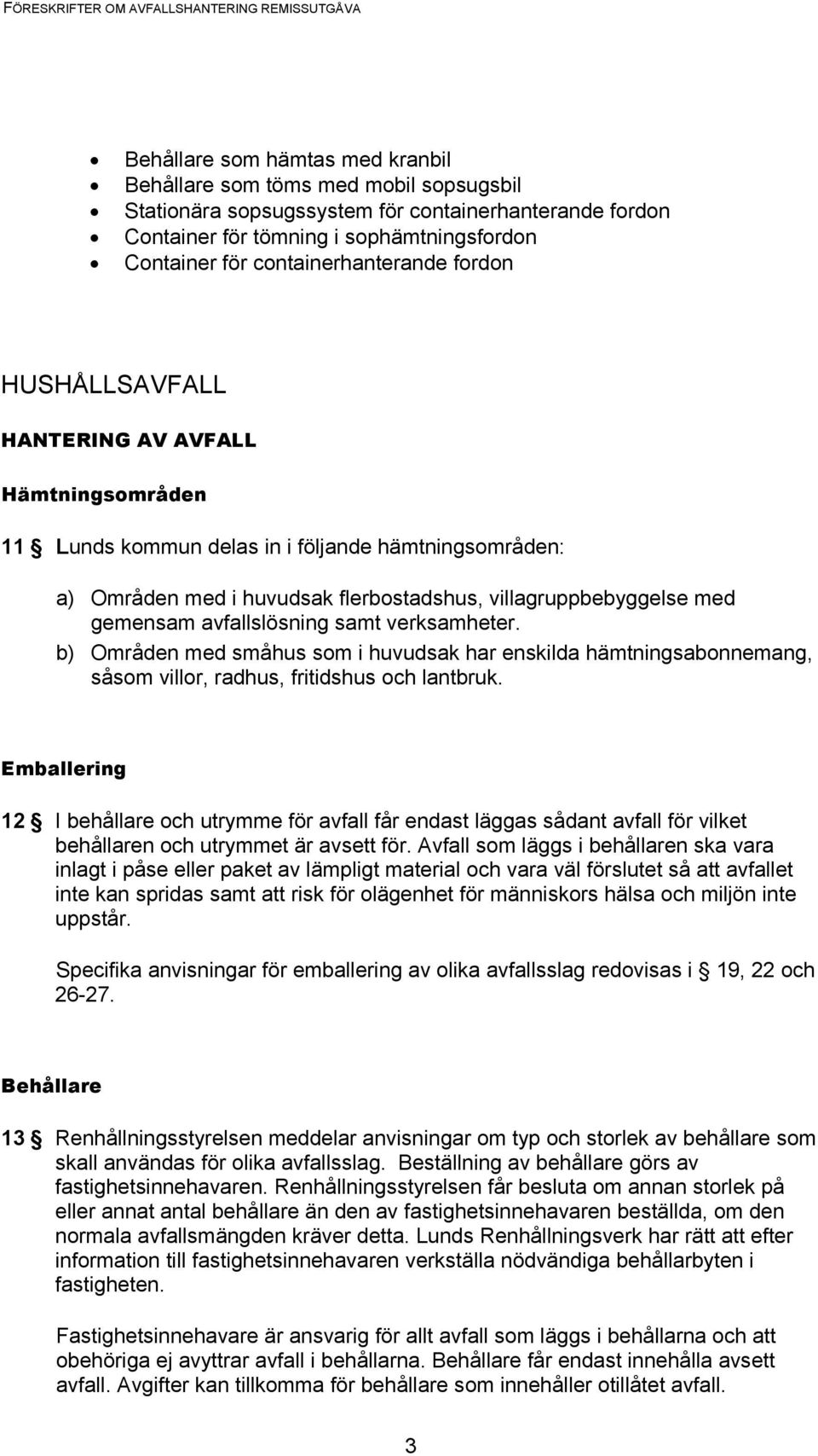 gemensam avfallslösning samt verksamheter. b) Områden med småhus som i huvudsak har enskilda hämtningsabonnemang, såsom villor, radhus, fritidshus och lantbruk.