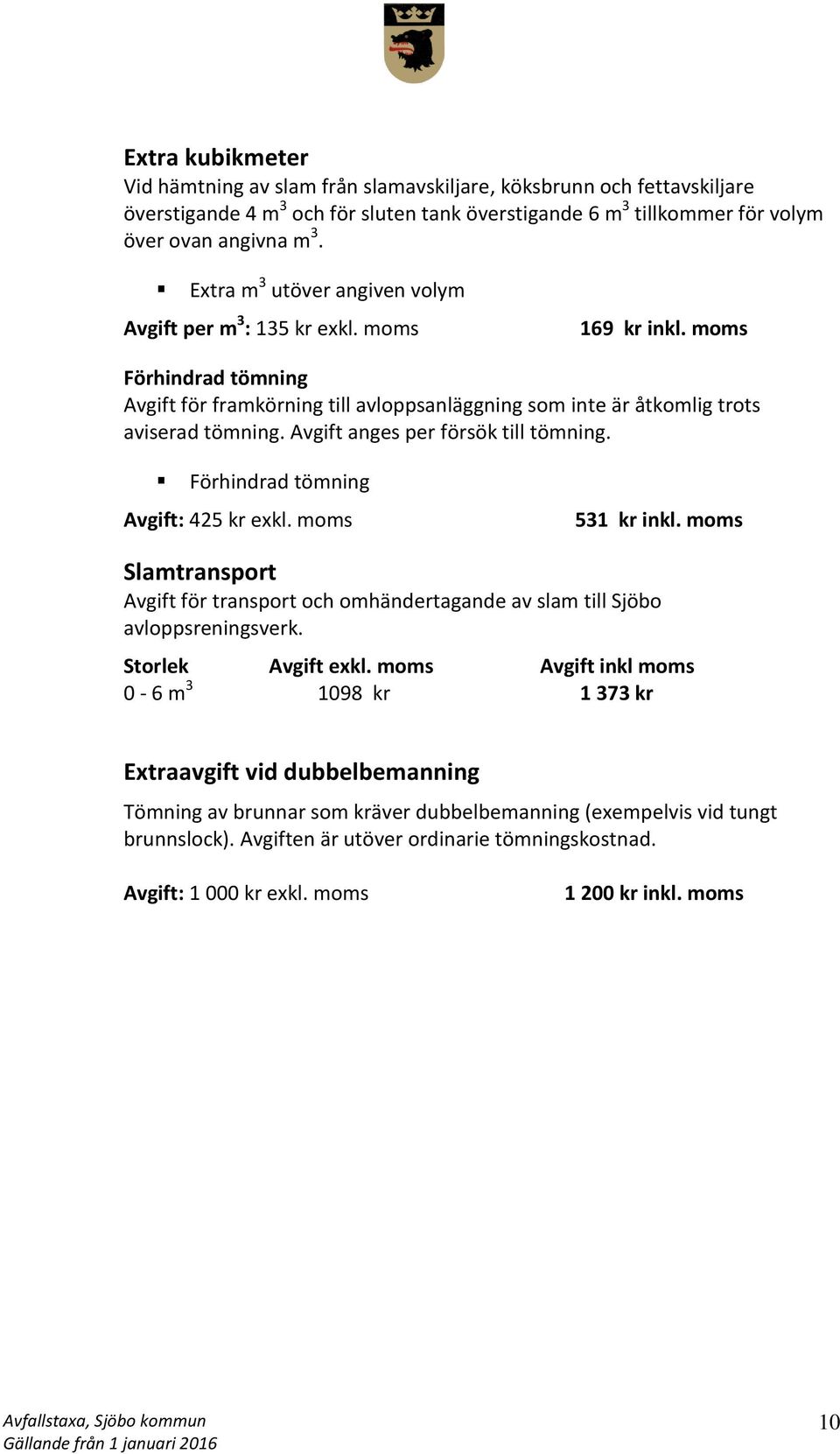 Avgift anges per försök till tömning. Förhindrad tömning Avgift: 425 kr exkl. moms 531 kr inkl. moms Slamtransport Avgift för transport och omhändertagande av slam till Sjöbo avloppsreningsverk.