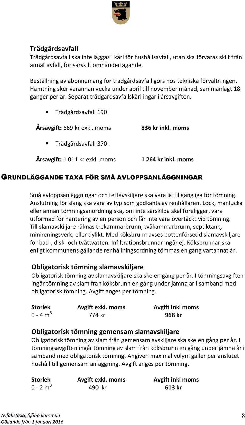 Separat trädgårdsavfallskärl ingår i årsavgiften. Trädgårdsavfall 190 l Årsavgift: 669 kr exkl. moms 836 kr inkl. moms Trädgårdsavfall 370 l Årsavgift: 1 011 kr exkl. moms 1 264 kr inkl.